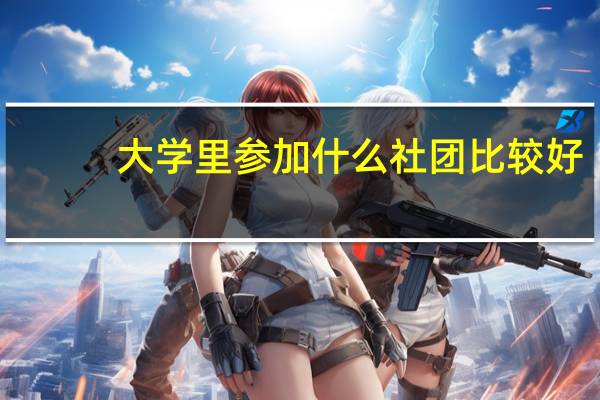 大学里参加什么社团比较好