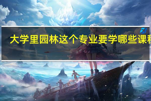 大学里园林这个专业要学哪些课程啊?