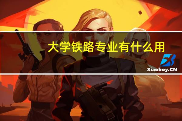 大学铁路专业有什么用
