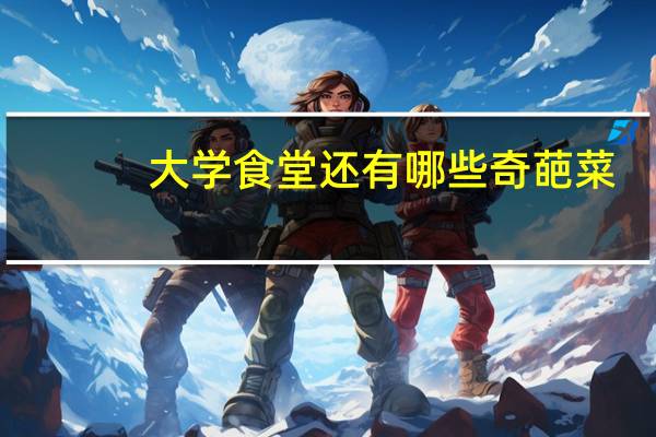 大学食堂还有哪些奇葩菜