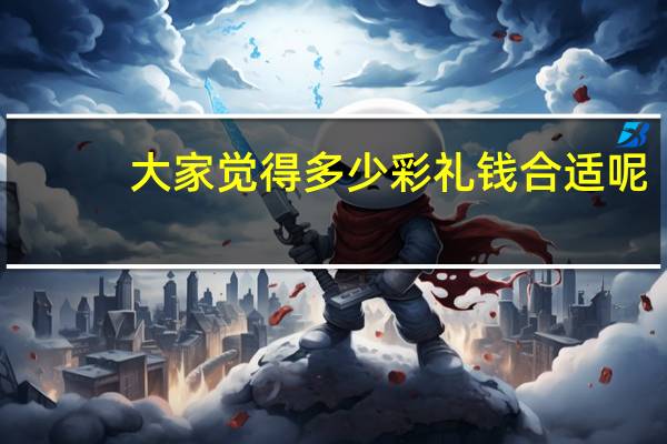 大家觉得多少彩礼钱合适呢