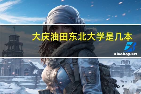 大庆油田东北大学是几本