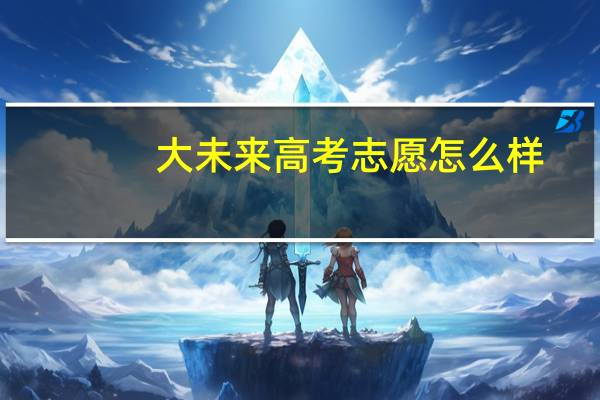 大未来高考志愿怎么样
