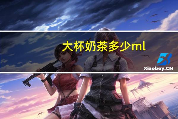 大杯奶茶多少ml