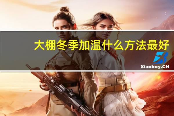 大棚冬季加温什么方法最好