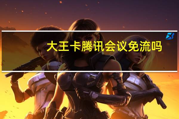大王卡腾讯会议免流吗