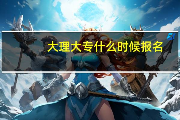 大理大专什么时候报名