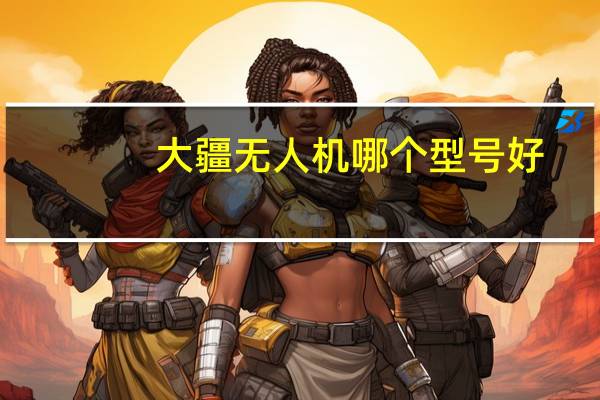 大疆无人机哪个型号好