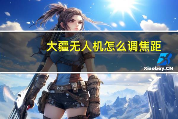 大疆无人机怎么调焦距