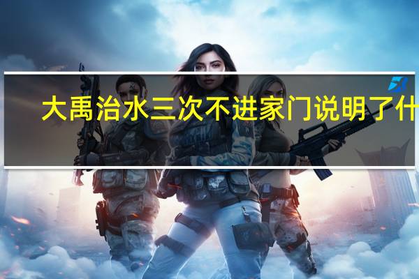 大禹治水三次不进家门说明了什么