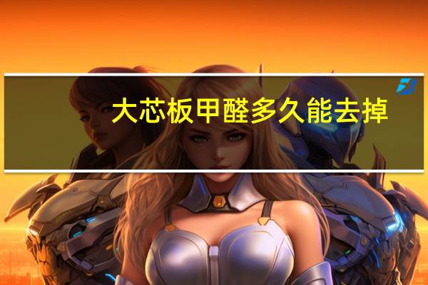 大芯板甲醛多久能去掉