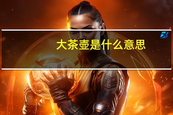大茶壶是什么意思