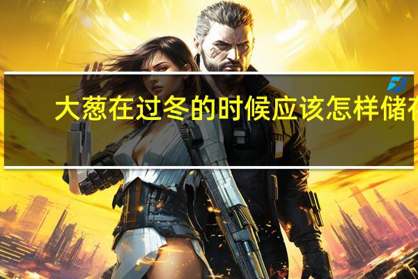 大葱在过冬的时候应该怎样储存
