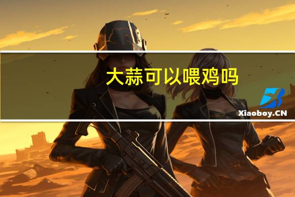 大蒜可以喂鸡吗