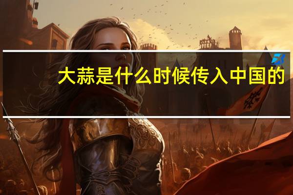 大蒜是什么时候传入中国的