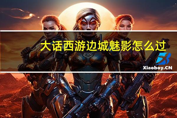 大话西游边城魅影怎么过