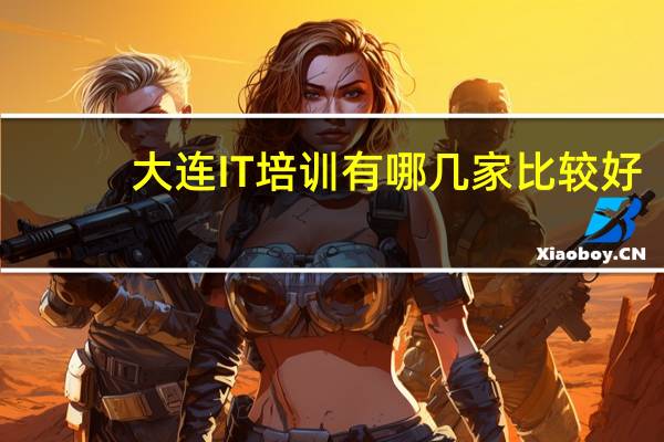 大连IT培训有哪几家比较好