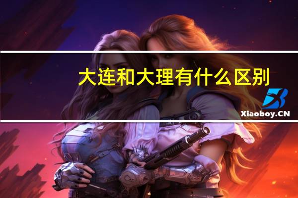 大连和大理有什么区别