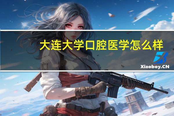 大连大学口腔医学怎么样