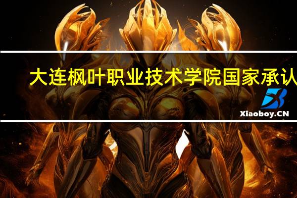 大连枫叶职业技术学院国家承认吗