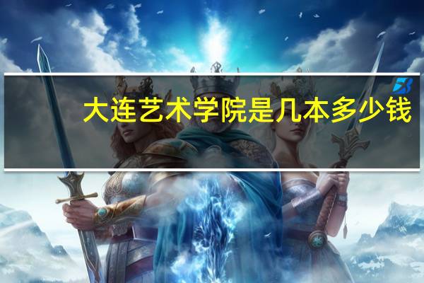 大连艺术学院是几本多少钱