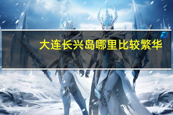 大连长兴岛哪里比较繁华