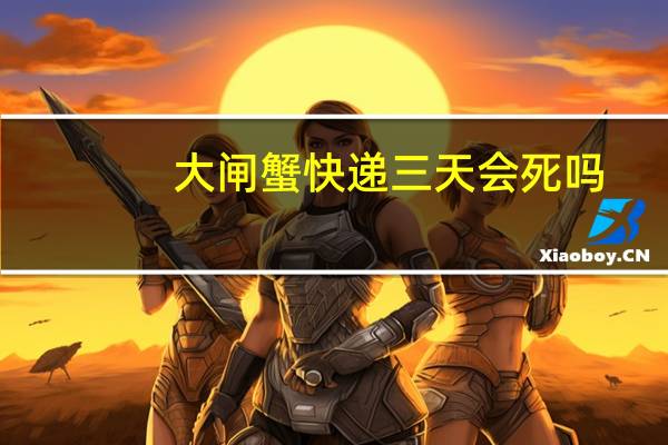 大闸蟹快递三天会死吗