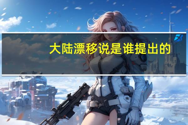 大陆漂移说是谁提出的