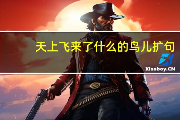 天上飞来了什么的鸟儿扩句