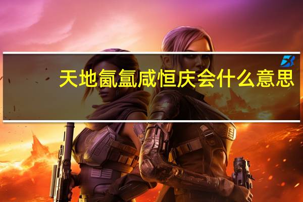 天地氤氲咸恒庆会什么意思