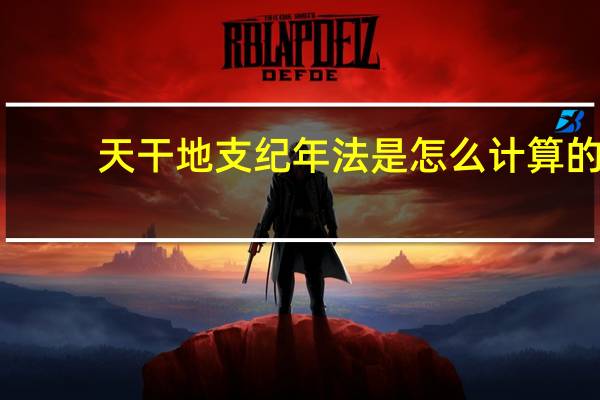 天干地支纪年法是怎么计算的