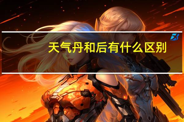 天气丹和后有什么区别