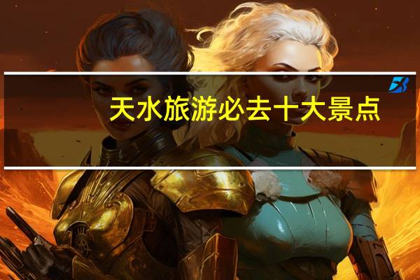天水旅游必去十大景点