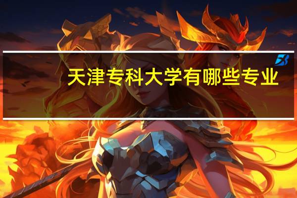 天津专科大学有哪些专业