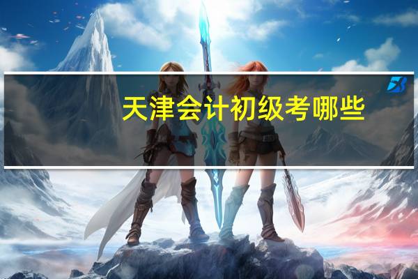 天津会计初级考哪些