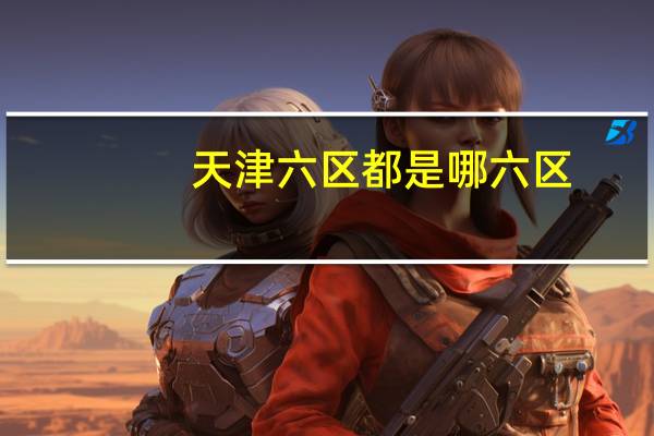 天津六区都是哪六区