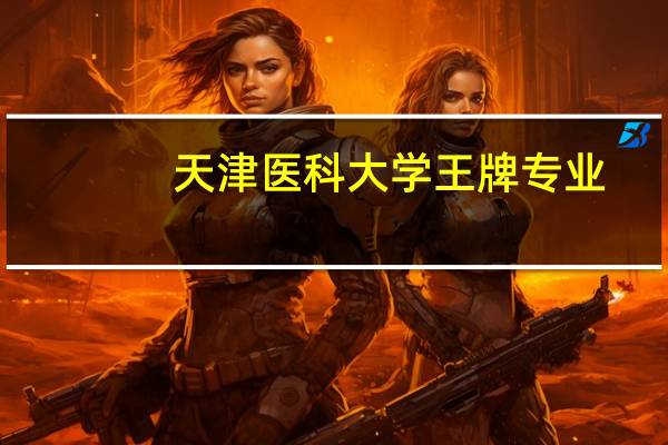 天津医科大学王牌专业