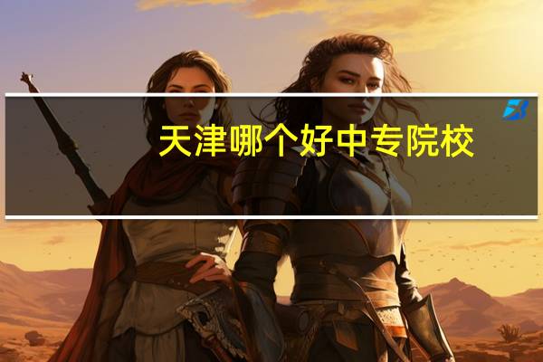 天津哪个好中专院校