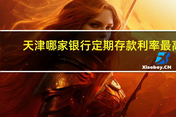 天津哪家银行定期存款利率最高