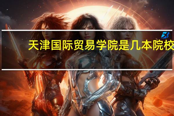 天津国际贸易学院是几本院校