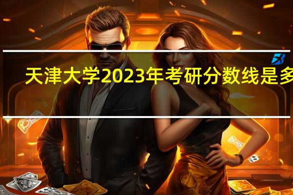 天津大学2023年考研分数线是多少