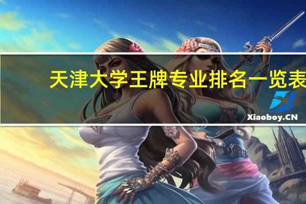 天津大学王牌专业排名一览表