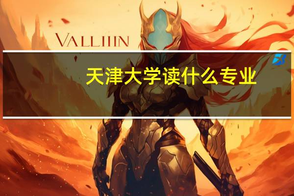 天津大学读什么专业