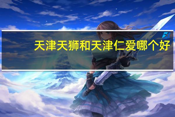 天津天狮和天津仁爱哪个好