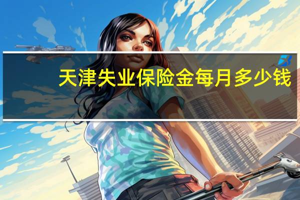 天津失业保险金每月多少钱