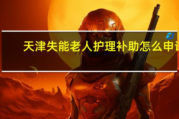 天津失能老人护理补助怎么申请