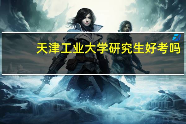天津工业大学研究生好考吗