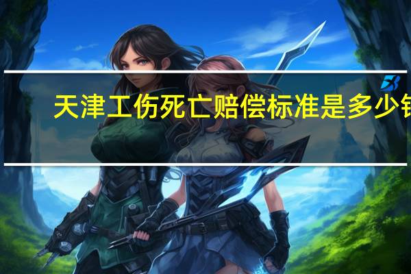 天津工伤死亡赔偿标准是多少钱