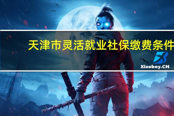 天津市灵活就业社保缴费条件