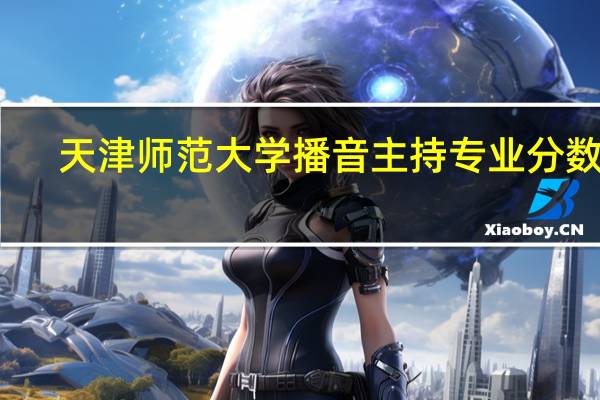 天津师范大学播音主持专业分数线